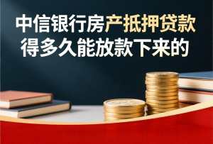 中信银行房产抵押贷款得多久能放款下来.jpg