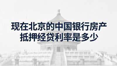 现在北京的中国银行房产抵押经贷利率是多少