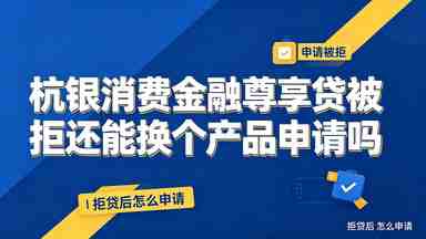 杭银消费金融尊享贷被拒还能换个产品申请吗(图1) 杭银消费金融尊享贷被拒还能换个产品申请吗.jpg