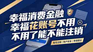 幸福消费金融幸福花账号不用了能不能注销(图1) 幸福消费金融幸福花账号不用了能不能注销.jpg