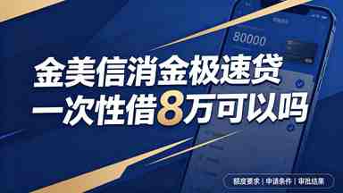 金美信消金极速贷一次性借8万可以吗(图1) 金美信消金极速贷一次性借8万可以吗.jpg