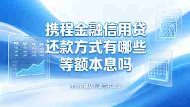 携程金融信用贷还款方式有哪些等额本息吗(图1) 携程金融信用贷还款方式有哪些等额本息吗.jpg