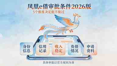 凤凰e借审批条件2026版:5个维度决定能不能过(图1) 凤凰e借审批条件2026版:5个维度决定能不能过.jpg