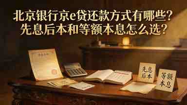 北京银行京e贷还款方式有哪些?先息后本和等额本息怎么选?(图1) 北京银行京e贷还款方式有哪些?先息后本和等额本息怎么选?.jpg